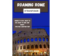 Roaming Rome: A Tourist Guide: Where to Stay, What to Eat, What to Skip, and Smart Tips for a Better Trip