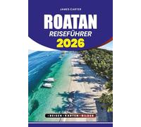 ROATAN REISEFÜHRER 2026: Entdecken Sie die Strände, Tauchplätze, kulturellen Erlebnisse und lokalen Geheimnisse für einen sicheren, stressfreien und unvergesslichen Karibikurlaub