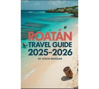 ROATAN TRAVEL GUIDE 2025-2026: Travel Tips, Top Attractions, and Local Secrets for an Unforgettable Trip