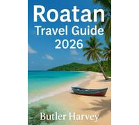 ROATAN TRAVEL GUIDE 2026: Beaches, Diving, Food, Hotels, and Local Tips for an Authentic Caribbean Experience