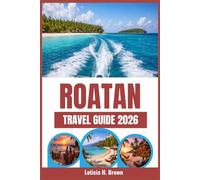 ROATAN TRAVEL GUIDE 2026: Discover Unseen Adventures and Island Escapes Beyond the Crowds