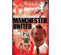 Rob Clark Manchester United Greatest Games (Copertina rigida) Greatest Games
