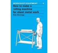 Rob Hitchings How to Make a Rolling Machine for Sheet Metal Work (Tascabile)