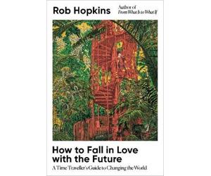 Rob Hopkins How to Fall in Love with the Future (Copertina rigida)