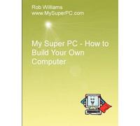 Rob Williams My Super PC - How to Build Your Own Computer (Tascabile)