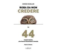 Roba da non credere. Le 44 lezioni laiche che hanno illuminato il mondo