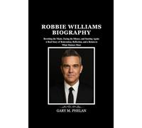 ROBBIE WILLIAMS BIOGRAPHY: Rewriting the Music, Facing the Silence, and Starting Again: A Real Story of Reinvention, Reflection, and a Return to What Matters Most