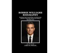 ROBBIE WILLIAMS BIOGRAPHY: Rewriting the Music, Facing the Silence, and Starting Again: A Real Story of Reinvention, Reflection, and a Return to What Matters Most