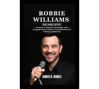 ROBBIE WILLIAMS BIOGRAPHY: The Journey of Triumph, Personal Struggles, and an Unstoppable Musical Comeback: A Deep Exploration into the Evolution of a Modern Icon