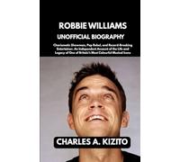 ROBBIE WILLIAMS UNOFFICIAL BIOGRAPHY: Charismatic Showman, Pop Rebel, and Record-Breaking Entertainer. An Independent Account of the Life and Legacy of One of Britain’s Most Colourful Musical Icons