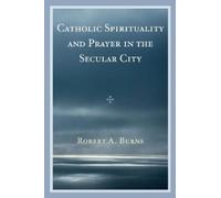Robert A. Burns Catholic Spirituality and Prayer in the Secular City (Tascabile)