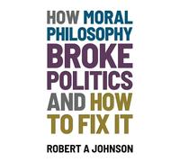 Robert A Johnson How Moral Philosophy Broke Politics (Tascabile)
