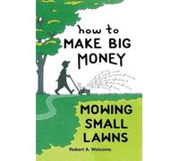 Robert A. Welcome How To Make Big Money Mowing Small Lawns (Tascabile)