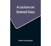 Robert Anning Bell A Lecture on Stained Glass (Tascabile)