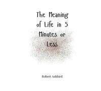 Robert Ashford The Meaning of Life in 5 Minutes or Less (Tascabile)