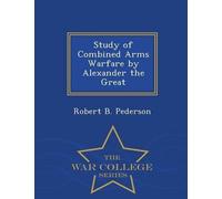 Robert B Peders Study of Combined Arms Warfare by Alexander the Grea (Tascabile)