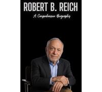 Robert B. Reich: A Comprehensive Biography