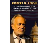 Robert B. Reich: An Inspiring Biography of the Former U.S. Secretary of Labor and Public Policy Visionary