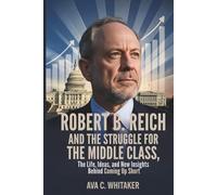 Robert B. Reich and the Struggle for the Middle Class: The Life, Ideas, and New Insights Behind Coming Up Short