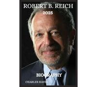 ROBERT B. REICH BIOGRAPHY 2025: Public Intellectual, Former US Labor Secretary, Commentator.