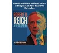 ROBERT B. REICH BIOGRAPHY: How He Championed Economic Justice and Progressive Reform Beyond the Marketplace