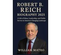ROBERT B REICH BIOLOGRAPHY 2025: “A Life of Ideas, Leadership, and Public Service in America’s Changing Landscape”