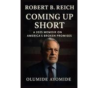 ROBERT B. REICH: Coming Up Short-A 2025 Memoir on America’s Broken Promises