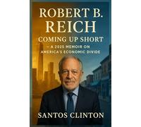 ROBERT B. REICH: Coming Up Short - A 2025 Memoir on America’s Economic Divide