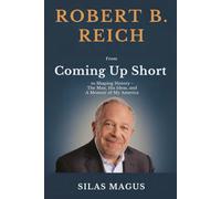 Robert B. Reich: From Coming Up Short to Shaping History - The Man, His Ideas, and A Memoir of My America