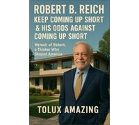 Robert B. Reich Keep Coming Up Short & His Odds Against Coming Up Short: Memoir of Robert, a Thinker Who Shaped America