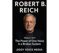ROBERT B. REICH Memoir 2025: The Power of One Voice in a Broken System
