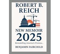 Robert B Reich New Memoir 2025: Remodelling America's Promise