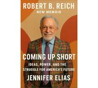 Robert B. Reich New Memoir: Coming Up Short-Ideas, Power, and the Struggle for America’s Future