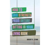 Robert B Stone How to Gain Strength from Nature Sitting in Your Livi (Tascabile)