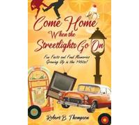 Come Home When the Streetlights Go On: Fun Facts and Fond Memories Growing Up In the 1950s!