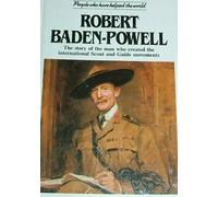 Robert Baden Powell: The Story of the Man Who Created the International Scout and Guide Movements