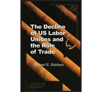 Robert Baldwin The Decline of US Labor Unions and the Role of Trade (Tascabile)