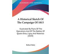 Robert Batty A Historical Sketch Of The Campaign Of 1815: Illustrate (Tascabile)
