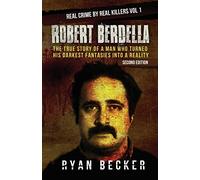 Robert Berdella: The True Story of a Man Who Turned His Darkest Fantasies Into a Reality: Volume 1