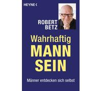 Robert Betz Wahrhaftig Mann sein: Männer entdecken sich selbst (Tascabile)