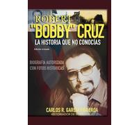 Robert "Bobby" Cruz. La historia que no conocías. Edición revisada