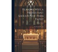 Robert Boyle Reasons why a Protestant Should not Turn Papist; or, Pr (Tascabile)
