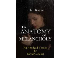 Robert Burton’s THE ANATOMY OF MELANCHOLY: An Abridged Version