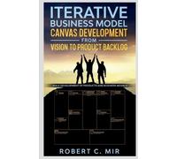 Robert C Iterative Business Model Canvas Development - From Vision t (Tascabile)