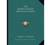Robert C Wright The Ojibwa Grand Medicine Lodge (Tascabile)