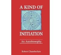 Robert Chamberlain A Kind of Initiation: an Autobiosophy (Tascabile)