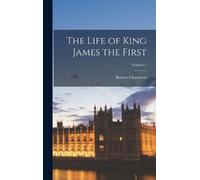 Robert Chambers The Life of King James the First; Volume 1 (Copertina rigida)