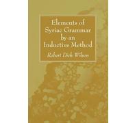 Robert Dick Wilson Elements of Syriac Grammar by an Inductive Method (Tascabile)