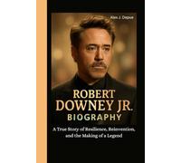 ROBERT DOWNEY JR. BIOGRAPHY: A True Story of Resilience, Reinvention, and the Making of a Legend