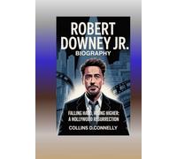 Robert Downey Jr Biography: Falling Hard, Rising Higher: A Hollywood Resurrection